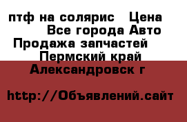 птф на солярис › Цена ­ 1 500 - Все города Авто » Продажа запчастей   . Пермский край,Александровск г.